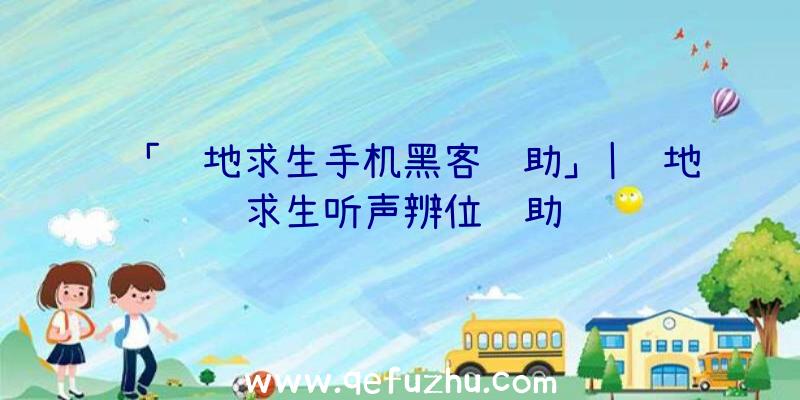 「绝地求生手机黑客辅助」|绝地求生听声辨位辅助